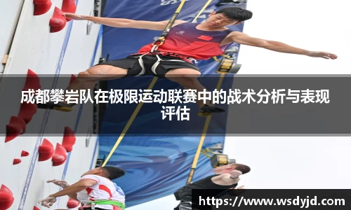 米兰成都攀岩队在极限运动联赛中的战术分析与表现评估